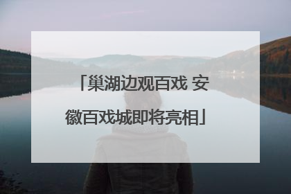 巢湖边观百戏 安徽百戏城即将亮相