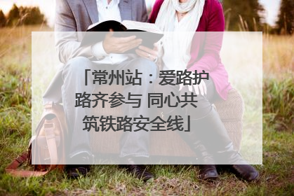 常州站：爱路护路齐参与 同心共筑铁路安全线