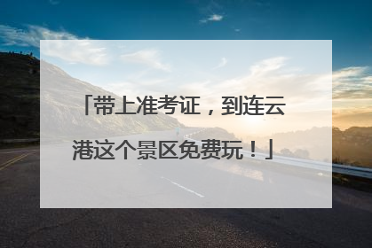 带上准考证，到连云港这个景区免费玩！