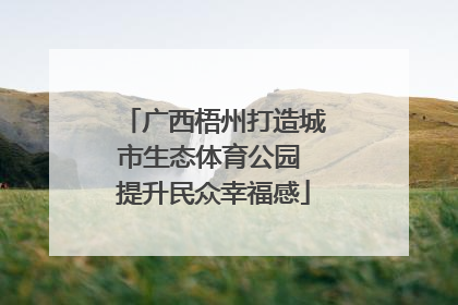 广西梧州打造城市生态体育公园 提升民众幸福感