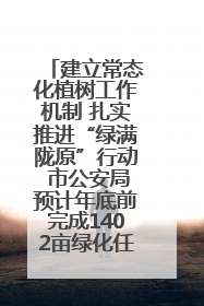 建立常态化植树工作机制 扎实推进“绿满陇原”行动 市公安局预计年底前完成1402亩绿化任务