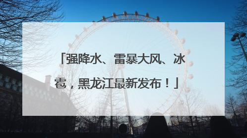 强降水、雷暴大风、冰雹，黑龙江最新发布！