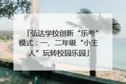 弘达学校创新“乐考”模式：一、二年级“小主人”玩转校园乐园