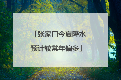 张家口今夏降水预计较常年偏多