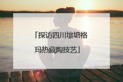 探访四川壤塘格玛热藏陶技艺