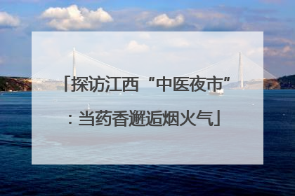探访江西“中医夜市”：当药香邂逅烟火气