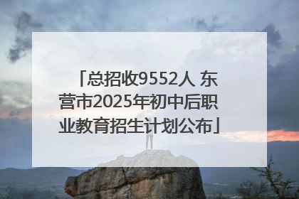 总招收9552人 东营市2025年初中后职业教育招生计划公布