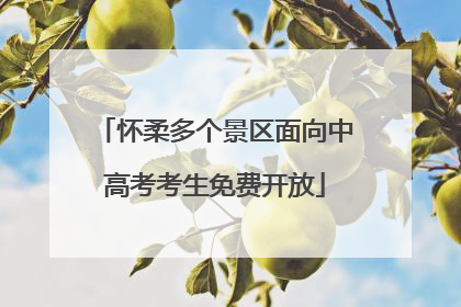 怀柔多个景区面向中高考考生免费开放