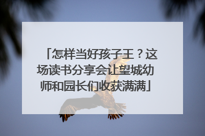 怎样当好孩子王？这场读书分享会让望城幼师和园长们收获满满