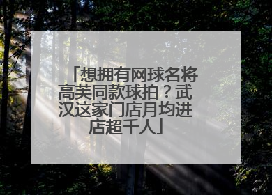 想拥有网球名将高芙同款球拍？武汉这家门店月均进店超千人