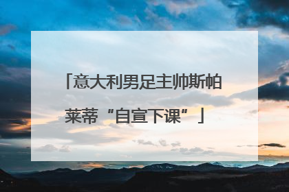 意大利男足主帅斯帕莱蒂“自宣下课”