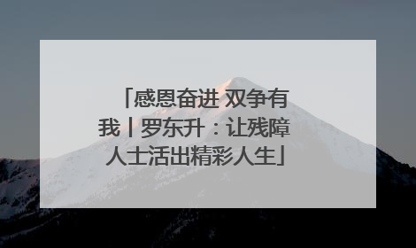 感恩奋进 双争有我丨罗东升：让残障人士活出精彩人生