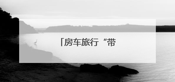 房车旅行“带火”C6驾照