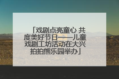 戏剧点亮童心 共度美好节日——儿童戏剧工坊活动在大兴拍拍熊乐园举办