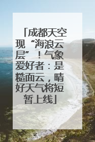 成都天空现“海浪云层”！气象爱好者：是糙面云，晴好天气将短暂上线