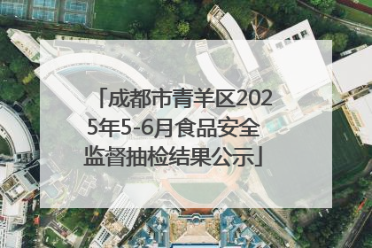 成都市青羊区2025年5-6月食品安全监督抽检结果公示