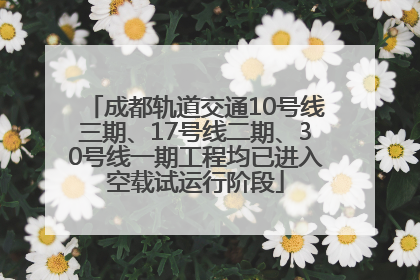 成都轨道交通10号线三期、17号线二期、30号线一期工程均已进入空载试运行阶段