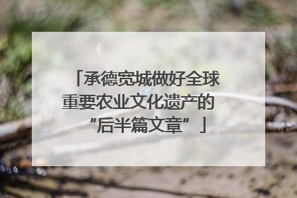 承德宽城做好全球重要农业文化遗产的“后半篇文章”