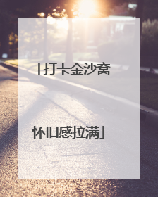 打卡金沙窝 怀旧感拉满