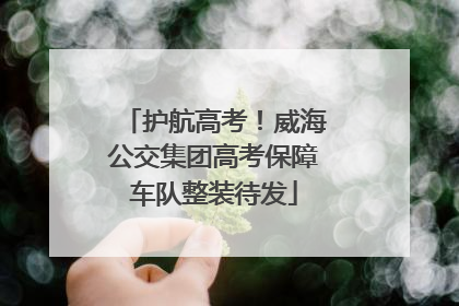 护航高考！威海公交集团高考保障车队整装待发