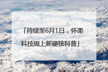 持续至6月1日，怀柔科技周上新硬核科普