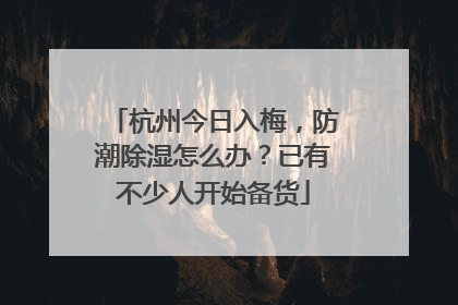 杭州今日入梅，防潮除湿怎么办？已有不少人开始备货