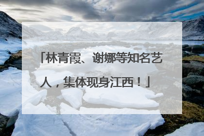 林青霞、谢娜等知名艺人，集体现身江西！