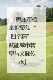 枣庄市档案馆聚焦“四个精” 赋能城市转型与文脉传承