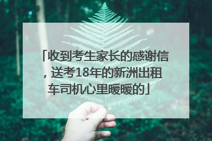 收到考生家长的感谢信，送考18年的新洲出租车司机心里暖暖的