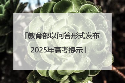 教育部以问答形式发布2025年高考提示