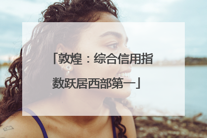 敦煌：综合信用指数跃居西部第一
