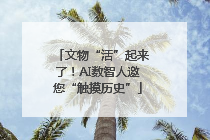 文物“活”起来了！AI数智人邀您“触摸历史”