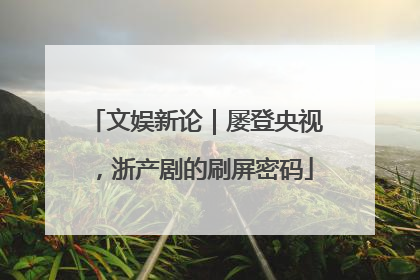 文娱新论｜屡登央视，浙产剧的刷屏密码