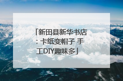 新田县新华书店：卡纸变帽子 手工DIY趣味多