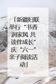 新疆妇联举行“书香润家风 共读伴成长”庆“六一”亲子阅读活动