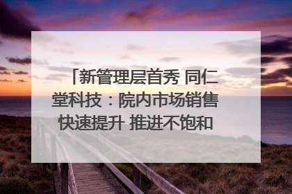 新管理层首秀 同仁堂科技：院内市场销售快速提升 推进不饱和营销｜直击股东会