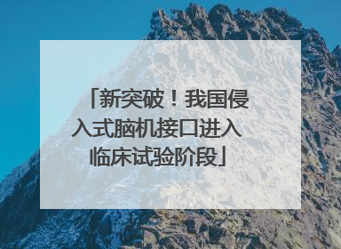 新突破！我国侵入式脑机接口进入临床试验阶段