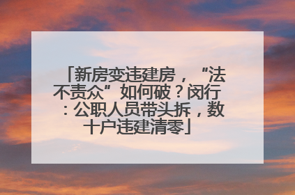 新房变违建房，“法不责众”如何破？闵行：公职人员带头拆，数十户违建清零