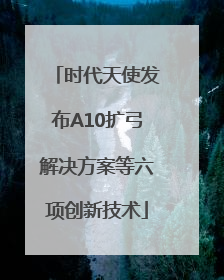 时代天使发布A10扩弓解决方案等六项创新技术