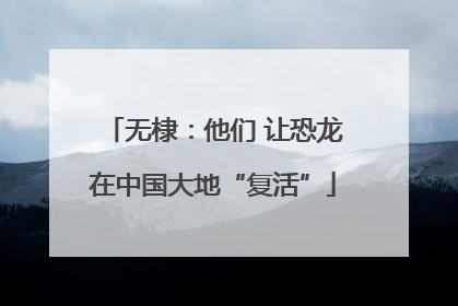 无棣：他们 让恐龙在中国大地“复活”