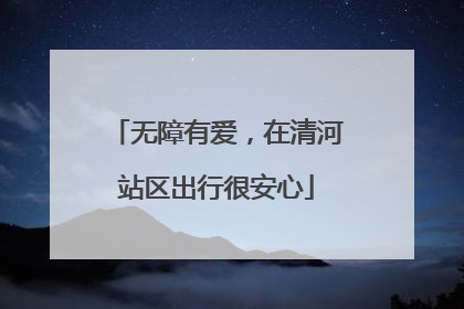 无障有爱，在清河站区出行很安心