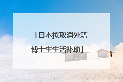 日本拟取消外籍博士生生活补助