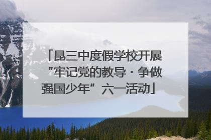 昆三中度假学校开展“牢记党的教导・争做强国少年”六一活动