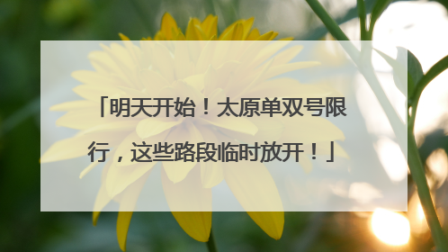 明天开始！太原单双号限行，这些路段临时放开！