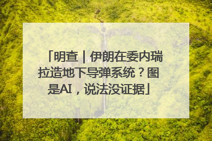 明查｜伊朗在委内瑞拉造地下导弹系统？图是AI，说法没证据