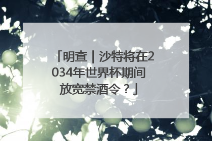 明查｜沙特将在2034年世界杯期间放宽禁酒令？