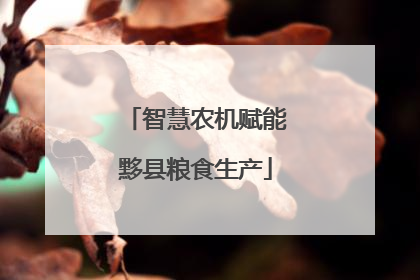 智慧农机赋能黟县粮食生产