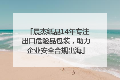 晨杰纸品14年专注出口危险品包装，助力企业安全合规出海