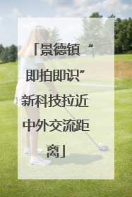 景德镇“即拍即识”新科技拉近中外交流距离