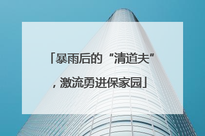 暴雨后的“清道夫”，激流勇进保家园